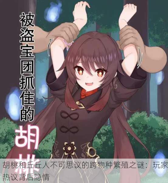 胡桃和丘丘人不可思议的跨物种繁殖之谜：玩家热议背后隐情