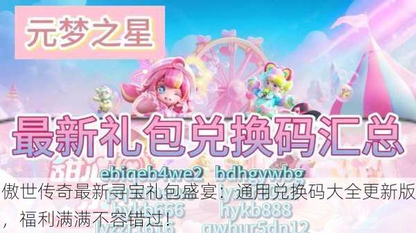 傲世传奇最新寻宝礼包盛宴：通用兑换码大全更新版，福利满满不容错过！
