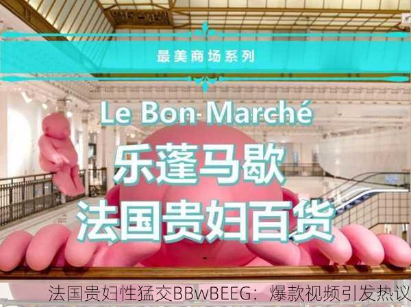 法国贵妇性猛交BBwBEEG：爆款视频引发热议