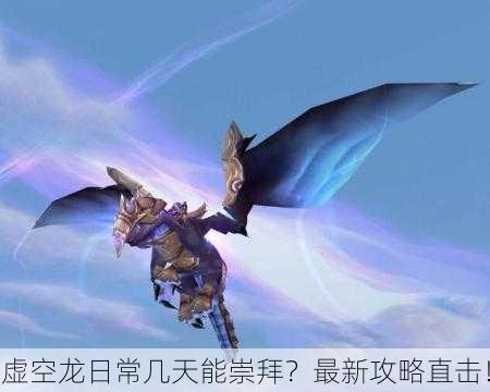 虚空龙日常几天能崇拜？最新攻略直击！