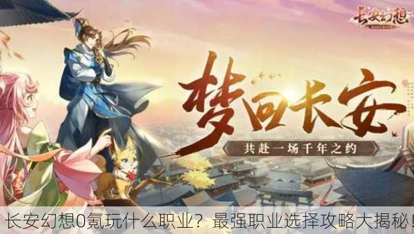 长安幻想0氪玩什么职业？最强职业选择攻略大揭秘！