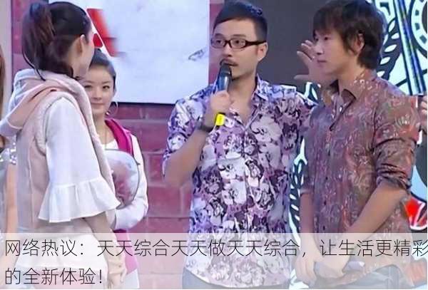 网络热议：天天综合天天做天天综合，让生活更精彩的全新体验！