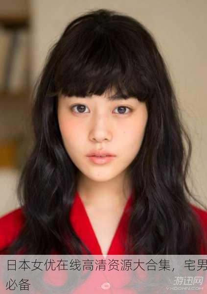 日本女优在线高清资源大合集，宅男必备