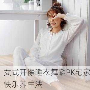女式开襟睡衣舞蹈PK宅家快乐养生法