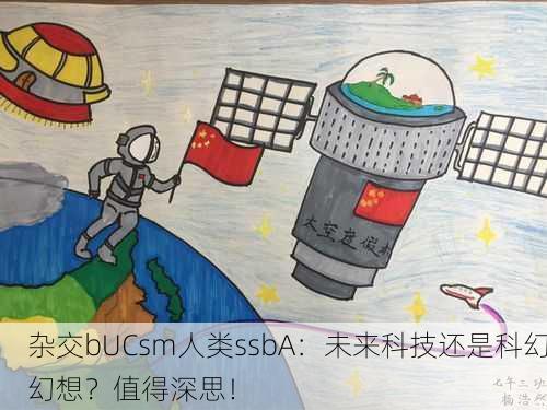 杂交bUCsm人类ssbA：未来科技还是科幻幻想？值得深思！