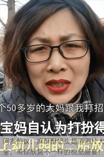 网友热议：麻酥酥奶头超清图片大全，带你欣赏不一样的视觉盛宴！
