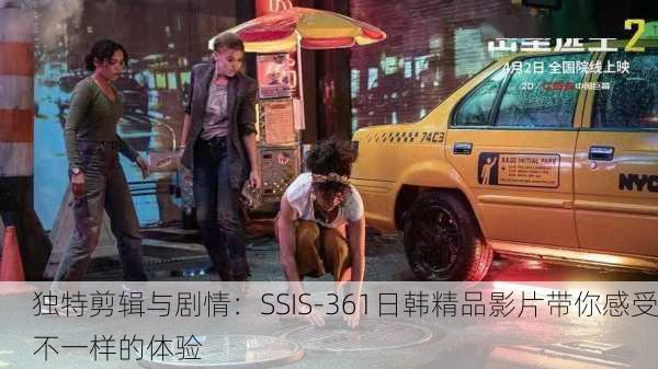 独特剪辑与剧情：SSIS-361日韩精品影片带你感受不一样的体验