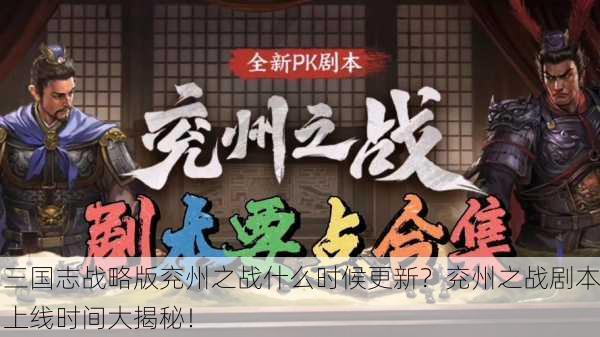 三国志战略版兖州之战什么时候更新？兖州之战剧本上线时间大揭秘！