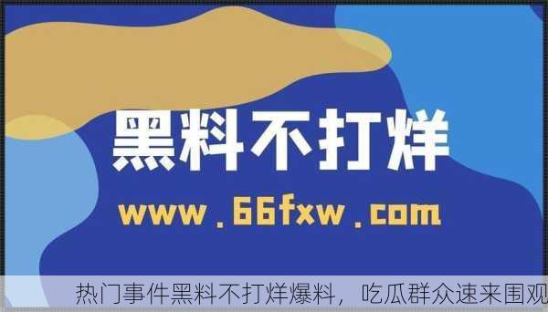 热门事件黑料不打烊爆料，吃瓜群众速来围观