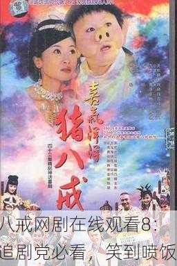 八戒网剧在线观看8：追剧党必看，笑到喷饭