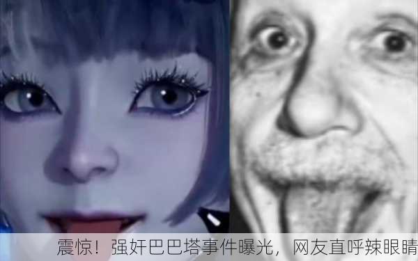 震惊！强奸巴巴塔事件曝光，网友直呼辣眼睛