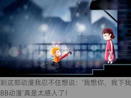 看到这部动漫我忍不住想说：‘我想你，我下我的BB动漫’真是太感人了！
