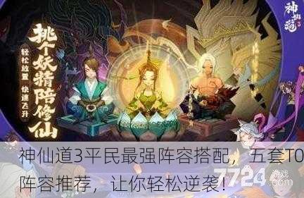 神仙道3平民最强阵容搭配，五套T0阵容推荐，让你轻松逆袭！