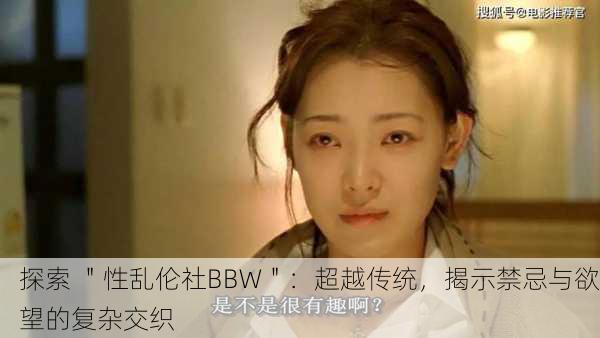 探索 ＂性乱伦社BBW＂：超越传统，揭示禁忌与欲望的复杂交织