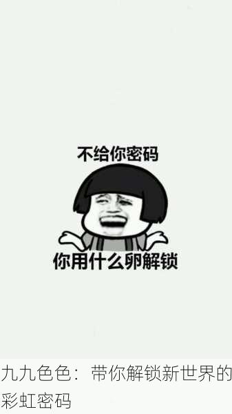 九九色色：带你解锁新世界的彩虹密码