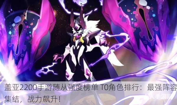 盖亚2200手游随从强度榜单 T0角色排行：最强阵容集结，战力飙升！