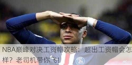 NBA巅峰对决工资帽攻略：超出工资帽会怎样？老司机带你飞！