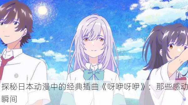 探秘日本动漫中的经典插曲《呀咿呀咿》：那些感动瞬间
