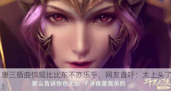 唐三插曲惊现比比东不亦乐乎，网友直呼：太上头了！