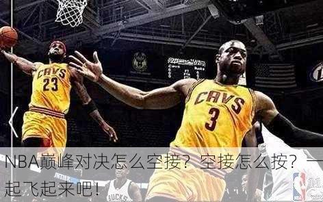 NBA巅峰对决怎么空接？空接怎么按？一起飞起来吧！