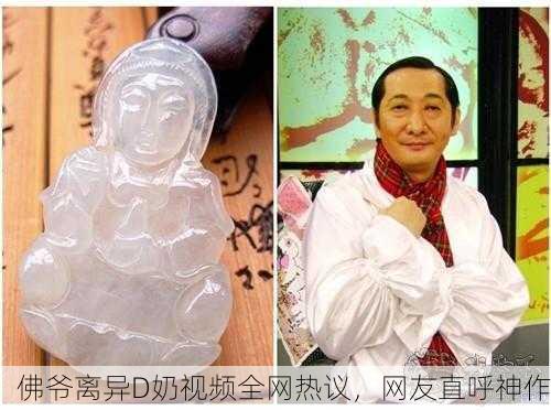 佛爷离异D奶视频全网热议，网友直呼神作