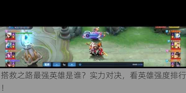 搭救之路最强英雄是谁？实力对决，看英雄强度排行！