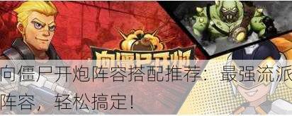 向僵尸开炮阵容搭配推荐：最强流派阵容，轻松搞定！