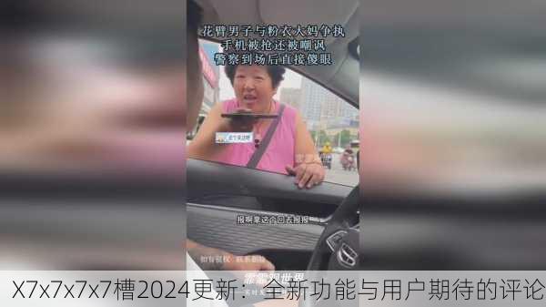 X7x7x7x7槽2024更新：全新功能与用户期待的评论