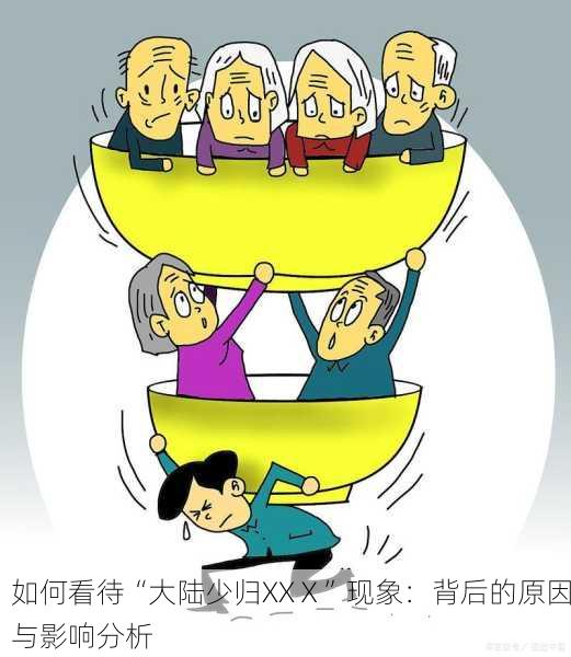 如何看待“大陆少归XXⅩ”现象：背后的原因与影响分析