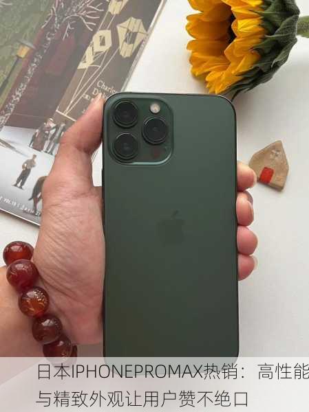 日本IPHONEPROMAX热销：高性能与精致外观让用户赞不绝口