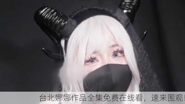 台北娜娜作品全集免费在线看，速来围观！