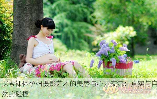 探索裸体孕妇摄影艺术的美感与心灵交流：真实与自然的碰撞