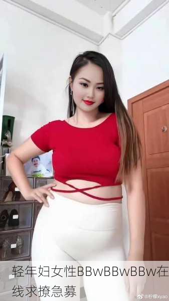 轻年妇女性BBwBBwBBw在线求撩急募
