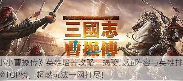 《小小曹操传》英雄培养攻略：揭秘最强阵容与英雄排行榜TOP榜，超燃玩法一网打尽！