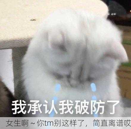 女生啊～你tm别这样了，简直离谱哎