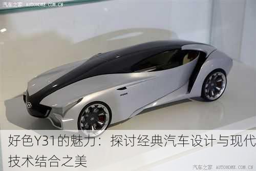 好色Y31的魅力：探讨经典汽车设计与现代技术结合之美