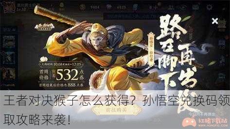 王者对决猴子怎么获得？孙悟空兑换码领取攻略来袭！