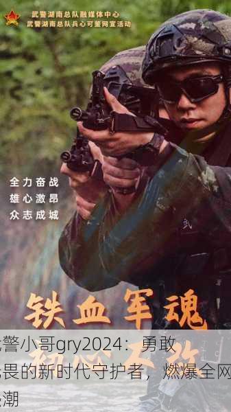 武警小哥gry2024：勇敢无畏的新时代守护者，燃爆全网热潮