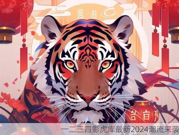 一二三四影虎库最新2024潮流来袭