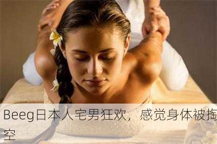Beeg日本人宅男狂欢，感觉身体被掏空