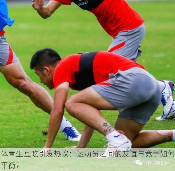 体育生互吃引发热议：运动员之间的友谊与竞争如何平衡？
