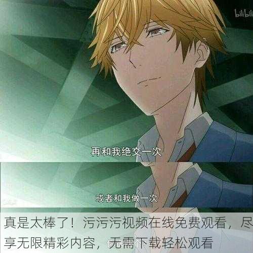 真是太棒了！污污污视频在线免费观看，尽享无限精彩内容，无需下载轻松观看