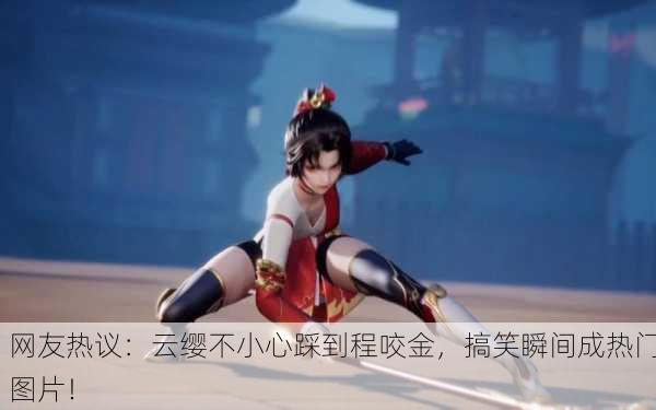 网友热议：云缨不小心踩到程咬金，搞笑瞬间成热门图片！