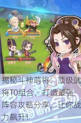 揭秘斗神萌将：顶级武将T0组合，打造最强阵容攻略分享，让你战力飙升！