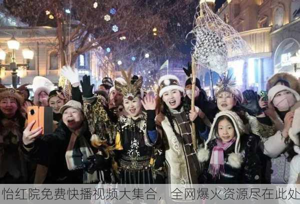 怡红院免费快播视频大集合，全网爆火资源尽在此处