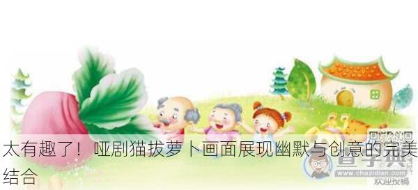 太有趣了！哑剧猫拔萝卜画面展现幽默与创意的完美结合