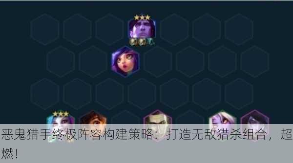 恶鬼猎手终极阵容构建策略：打造无敌猎杀组合，超燃！