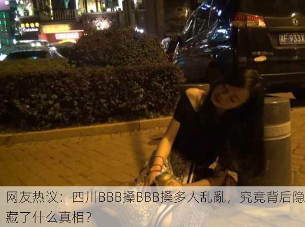 网友热议：四川BBB搡BBB搡多人乱亂，究竟背后隐藏了什么真相？