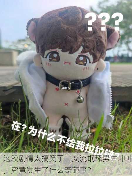 这段剧情太搞笑了！女流氓舔男生坤坤，究竟发生了什么奇葩事？