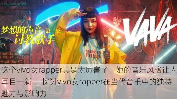这个vivo女rapper真是太厉害了！她的音乐风格让人耳目一新——探讨vivo女rapper在当代音乐中的独特魅力与影响力